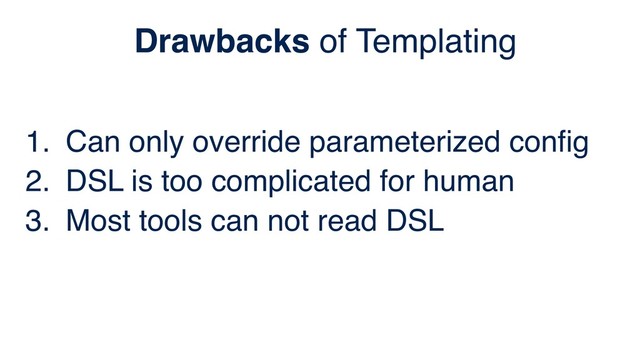 1. Can only override parameterized conﬁg
2. DSL is too complicated for human
3. Most tools can not read DSL
Drawbacks of Templating
