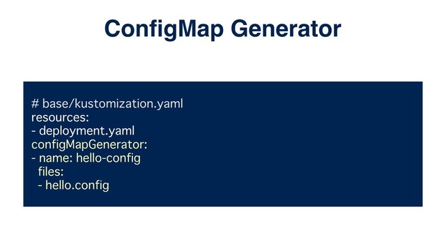 # base/kustomization.yaml
resources:
- deployment.yaml
configMapGenerator:
- name: hello-config
files:
- hello.config
ConﬁgMap Generator

