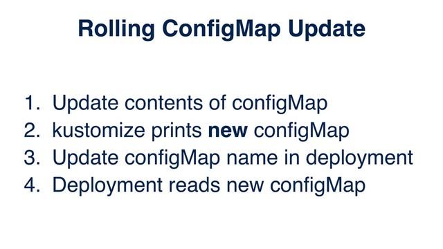 1. Update contents of conﬁgMap
2. kustomize prints new conﬁgMap
3. Update conﬁgMap name in deployment
4. Deployment reads new conﬁgMap
Rolling ConﬁgMap Update
