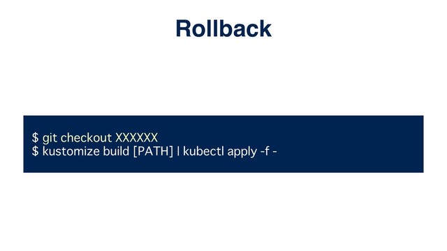 $ git checkout XXXXXX
$ kustomize build [PATH] | kubectl apply -f -
Rollback
