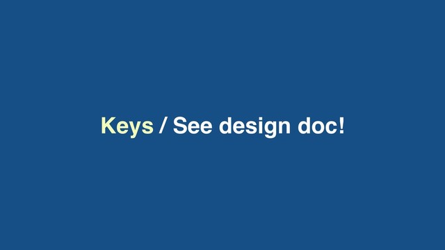 Keys / See design doc!
