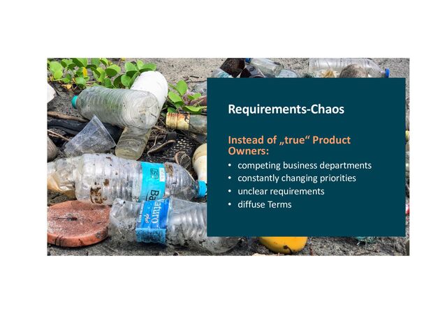 Requirements-Chaos
Instead of „true“ Product
Owners:
• competing business departments
• constantly changing priorities
• unclear requirements
• diffuse Terms
