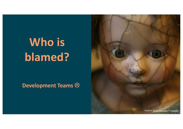Who is
blamed?
Development Teams L
Photo by Aimee Vogelsang on Unsplash
