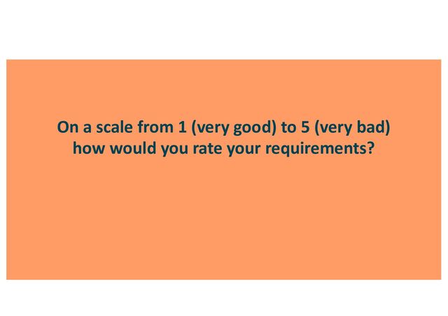 On a scale from 1 (very good) to 5 (very bad)
how would you rate your requirements?
