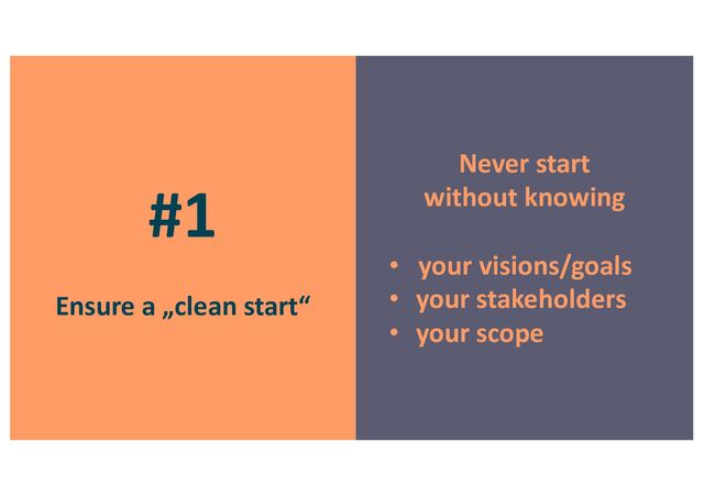 #1
Ensure a „clean start“
Never start
without knowing
• your visions/goals
• your stakeholders
• your scope
