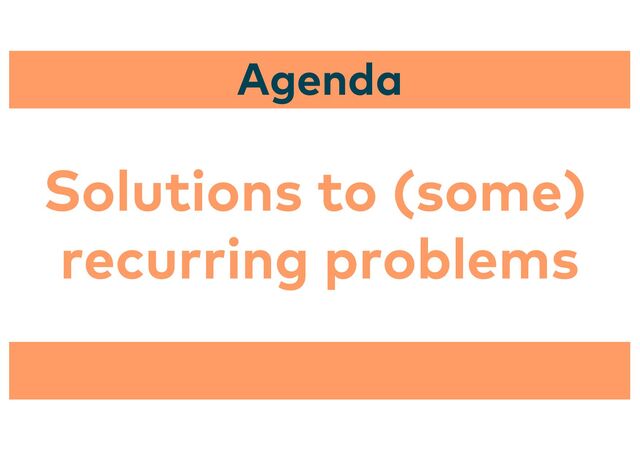 Solutions to (some)
recurring problems
Agenda

