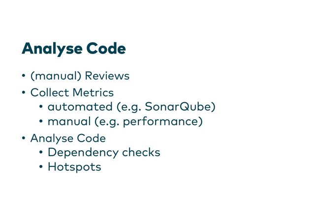 Analyse Code
• (manual) Reviews
• Collect Metrics
• automated (e.g. SonarQube)
• manual (e.g. performance)
• Analyse Code
• Dependency checks
• Hotspots
