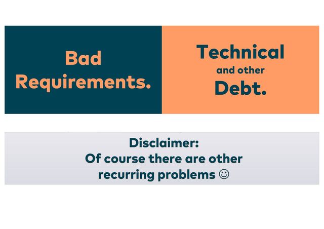 Bad
Requirements.
Technical
and other
Debt.
Disclaimer:
Of course there are other
recurring problems J
