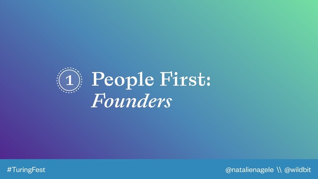 @natalienagele \\ @wildbit
#TuringFest
1 People First:
Founders
