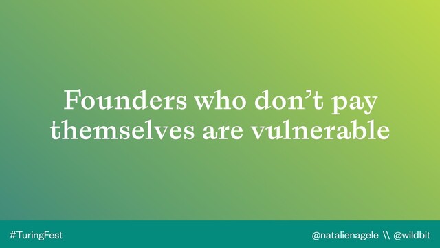 @natalienagele \\ @wildbit
#TuringFest
Founders who don’t pay
themselves are vulnerable
