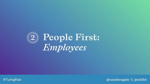 @natalienagele \\ @wildbit
#TuringFest
2 People First:
Employees
