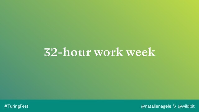 @natalienagele \\ @wildbit
#TuringFest
32-hour work week
