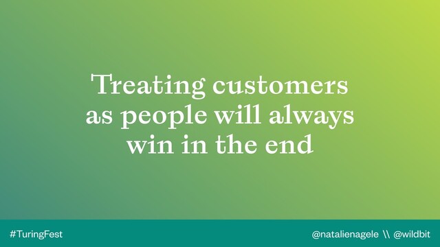 @natalienagele \\ @wildbit
#TuringFest
Treating customers
as people will always
win in the end
