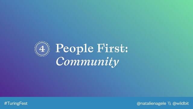 @natalienagele \\ @wildbit
#TuringFest
4 People First:
Community
