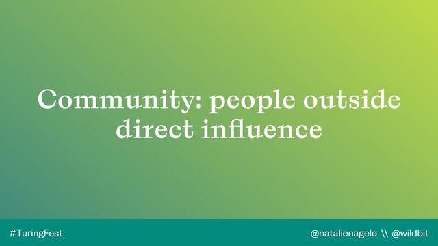 @natalienagele \\ @wildbit
#TuringFest
Community: people outside
direct inﬂuence
