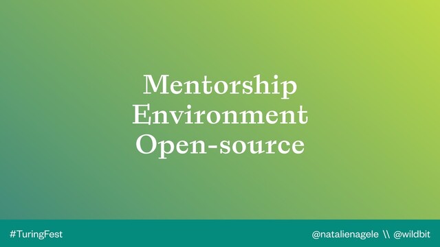 @natalienagele \\ @wildbit
#TuringFest
Mentorship
Environment
Open-source
