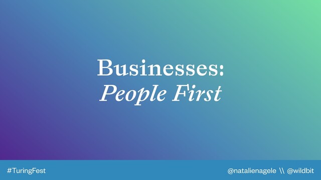@natalienagele \\ @wildbit
#TuringFest
Businesses:
People First
