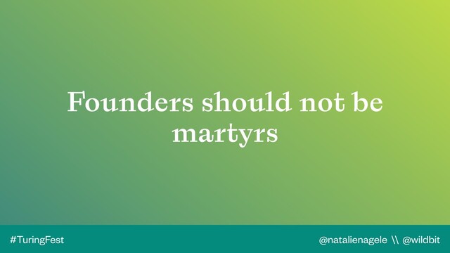 @natalienagele \\ @wildbit
#TuringFest
Founders should not be
martyrs

