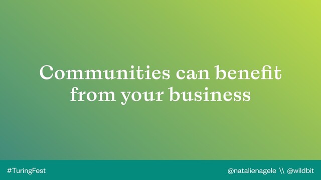 @natalienagele \\ @wildbit
#TuringFest
Communities can beneﬁt
from your business
