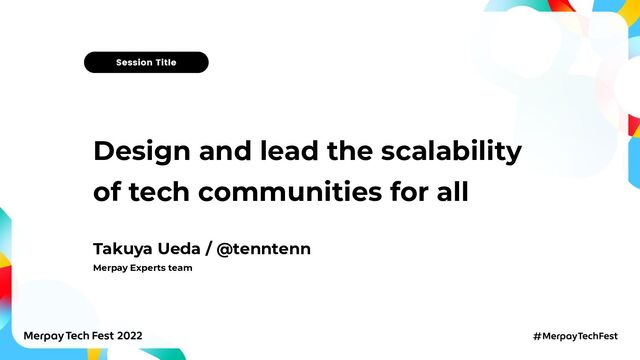Design and lead the scalability
of tech communities for all
Takuya Ueda / @tenntenn
Merpay Experts team
