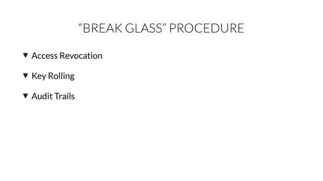 “BREAK GLASS” PROCEDURE
Access Revocation
Key Rolling
Audit Trails
