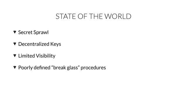 STATE OF THE WORLD
Secret Sprawl
Decentralized Keys
Limited Visibility
Poorly deﬁned “break glass” procedures
