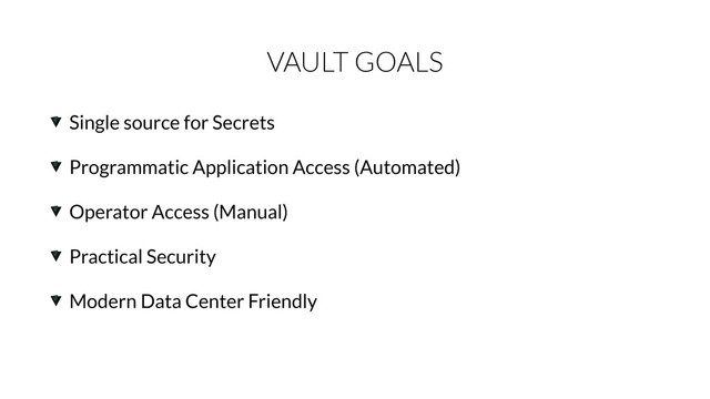 VAULT GOALS
Single source for Secrets
Programmatic Application Access (Automated)
Operator Access (Manual)
Practical Security
Modern Data Center Friendly
