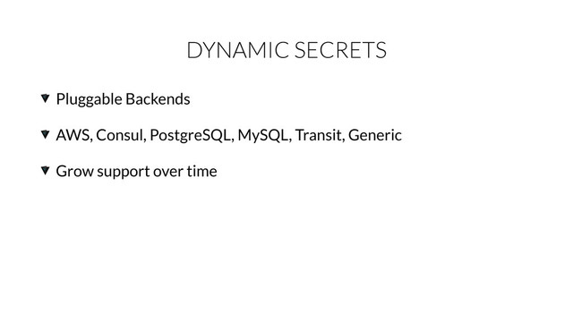 DYNAMIC SECRETS
Pluggable Backends
AWS, Consul, PostgreSQL, MySQL, Transit, Generic
Grow support over time
