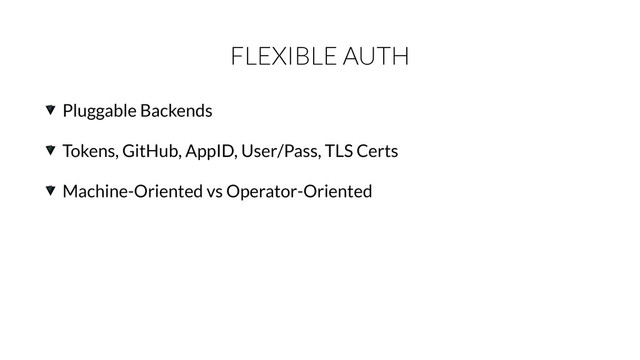 FLEXIBLE AUTH
Pluggable Backends
Tokens, GitHub, AppID, User/Pass, TLS Certs
Machine-Oriented vs Operator-Oriented
