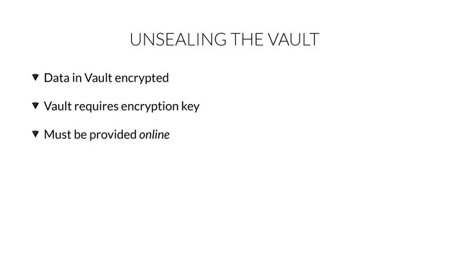 UNSEALING THE VAULT
Data in Vault encrypted
Vault requires encryption key
Must be provided online
