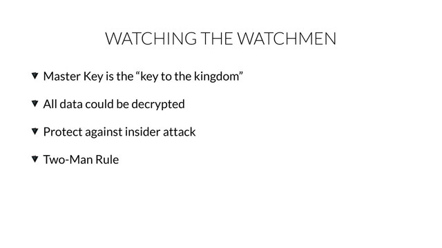 WATCHING THE WATCHMEN
Master Key is the “key to the kingdom”
All data could be decrypted
Protect against insider attack
Two-Man Rule
