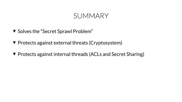 SUMMARY
Solves the “Secret Sprawl Problem”
Protects against external threats (Cryptosystem)
Protects against internal threads (ACLs and Secret Sharing)
