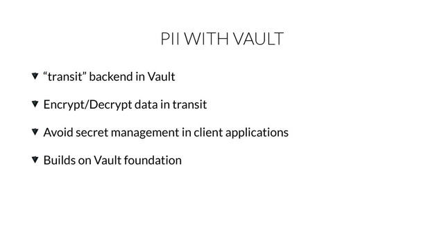 PII WITH VAULT
“transit” backend in Vault
Encrypt/Decrypt data in transit
Avoid secret management in client applications
Builds on Vault foundation

