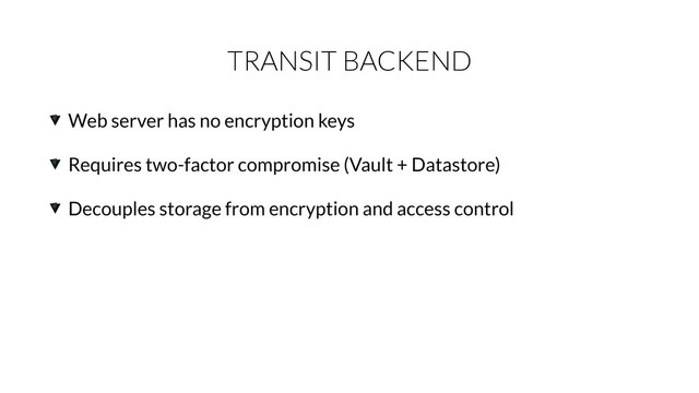 TRANSIT BACKEND
Web server has no encryption keys
Requires two-factor compromise (Vault + Datastore)
Decouples storage from encryption and access control
