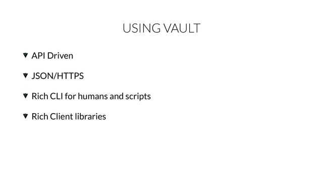 USING VAULT
API Driven
JSON/HTTPS
Rich CLI for humans and scripts
Rich Client libraries
