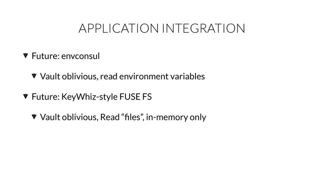 APPLICATION INTEGRATION
Future: envconsul
Vault oblivious, read environment variables
Future: KeyWhiz-style FUSE FS
Vault oblivious, Read “ﬁles”, in-memory only
