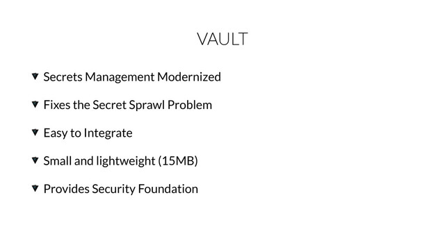 VAULT
Secrets Management Modernized
Fixes the Secret Sprawl Problem
Easy to Integrate
Small and lightweight (15MB)
Provides Security Foundation
