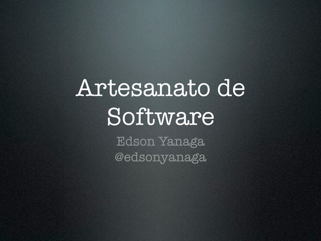 Artesanato de
Software
Edson Yanaga
@edsonyanaga
