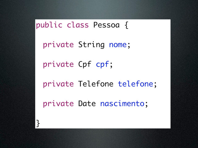 public class Pessoa {
private String nome;
private Cpf cpf;
private Telefone telefone;
private Date nascimento;
}

