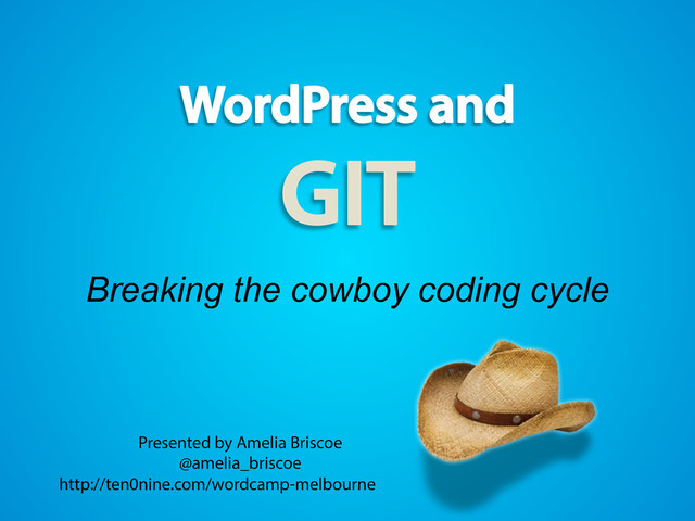 Breaking the cowboy coding cycle
Presented by Amelia Briscoe
@amelia_briscoe
http://ten0nine.com/wordcamp-melbourne
