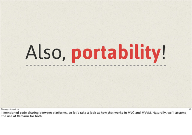 Also, portability!
10
Dienstag, 16. April 13
I mentioned code sharing between platforms, so let’s take a look at how that works in MVC and MVVM. Naturally, we’ll assume
the use of Xamarin for both.
