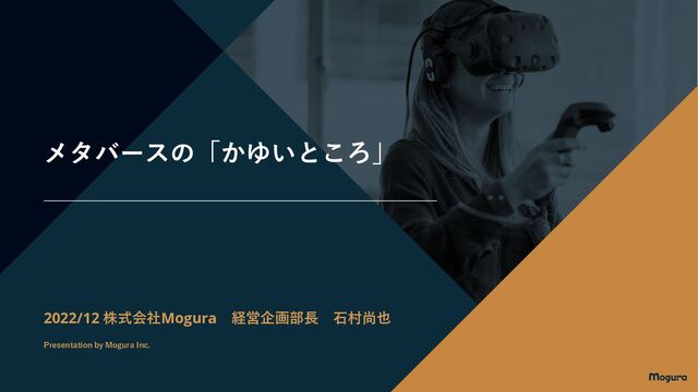 メタバースの「かゆいところ」
2022/12 株式会社Mogura 経営企画部長 石村尚也
Presentation by Mogura Inc.
