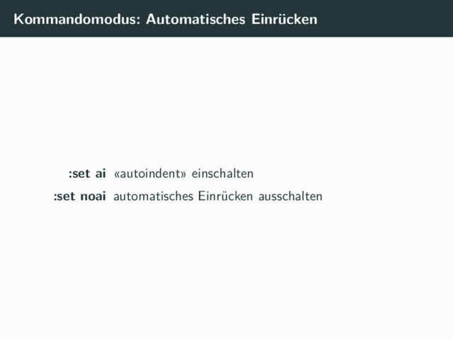 Kommandomodus: Automatisches Einrücken
:set ai «autoindent» einschalten
:set noai automatisches Einrücken ausschalten

