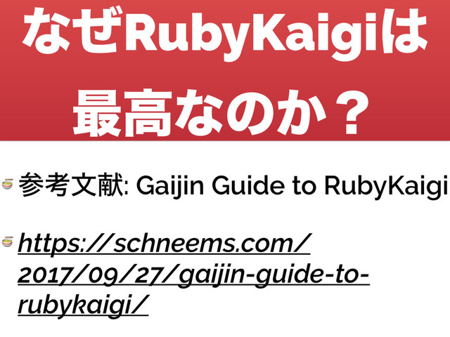 ͳͥRubyKaigi͸
࠷ߴͳͷ͔ʁ
 ࢀߟจݙ: Gaijin Guide to RubyKaigi
 https:/
/schneems.com/
2017/09/27/gaijin-guide-to-
rubykaigi/
