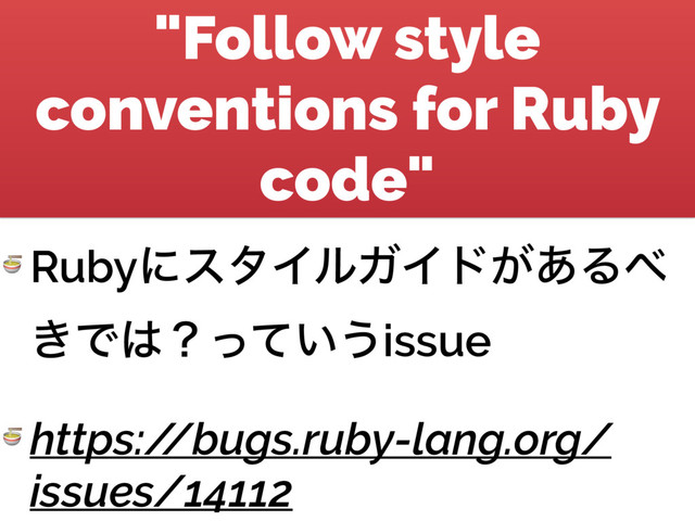 "Follow style
conventions for Ruby
code"
 RubyʹελΠϧΨΠυ͕͋Δ΂
͖Ͱ͸ʁ͍ͬͯ͏issue
 https:/
/bugs.ruby-lang.org/
issues/14112
