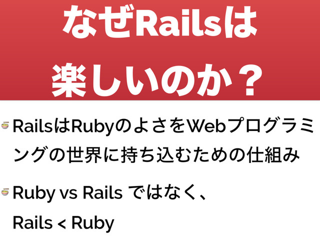 ͳͥRails͸ 
ָ͍͠ͷ͔ʁ
 Rails͸RubyͷΑ͞ΛWebϓϩάϥϛ
ϯάͷੈքʹ࣋ͪࠐΉͨΊͷ࢓૊Έ
 Ruby vs Rails Ͱ͸ͳ͘ɺ 
Rails < Ruby
