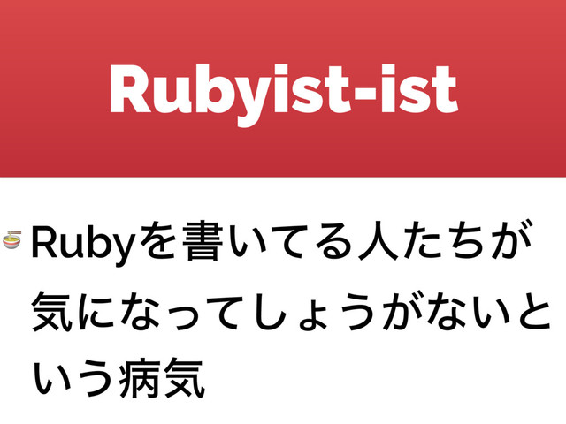 Rubyist-ist
 RubyΛॻ͍ͯΔਓ͕ͨͪ
ؾʹͳͬͯ͠ΐ͏͕ͳ͍ͱ
͍͏පؾ
