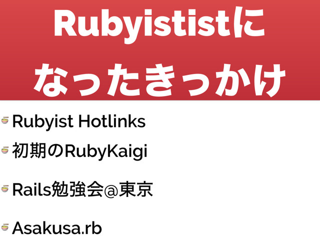 Rubyististʹ 
ͳ͖͔͚ͬͨͬ
 Rubyist Hotlinks
 ॳظͷRubyKaigi
 Railsษڧձ@౦ژ
 Asakusa.rb
