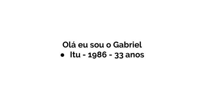 Olá eu sou o Gabriel
● Itu - 1986 - 33 anos
