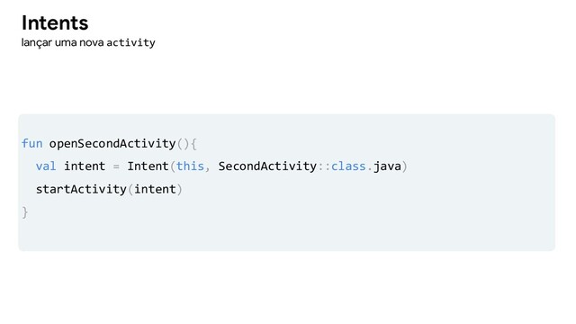 Intents
lançar uma nova activity
fun openSecondActivity(){
val intent = Intent(this, SecondActivity::class.java)
startActivity(intent)
}
